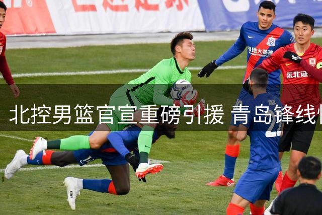 北控男篮官宣重磅引援 青岛锋线悍将赵嘉义正式加盟