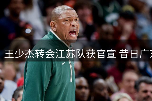 王少杰转会江苏队获官宣 昔日广东内线悍将开启新征程